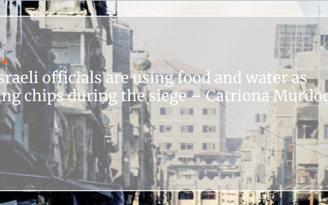Senior Israeli officials are using food and water as bargaining chips during the siege – Catriona Murdoch